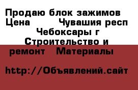 Продаю блок зажимов › Цена ­ 48 - Чувашия респ., Чебоксары г. Строительство и ремонт » Материалы   